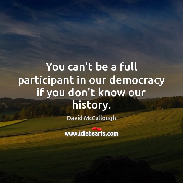 You can’t be a full participant in our democracy if you don’t know our history. 