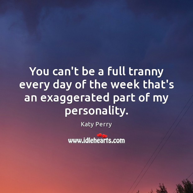 You can’t be a full tranny every day of the week that’s Katy Perry Picture Quote