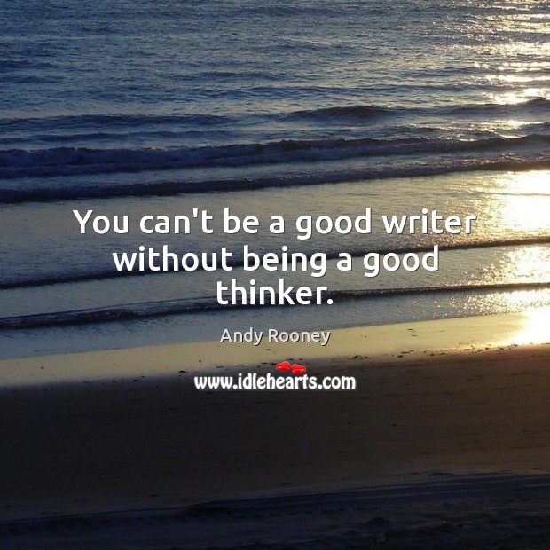 You can’t be a good writer without being a good thinker. Andy Rooney Picture Quote