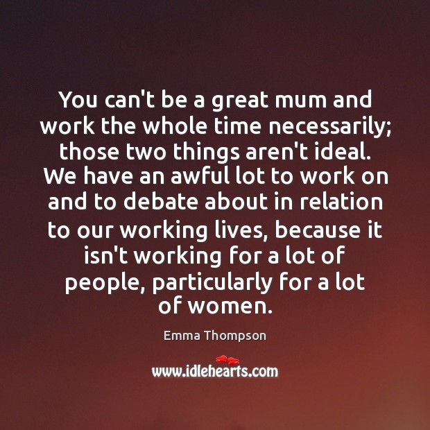 You can’t be a great mum and work the whole time necessarily; Image