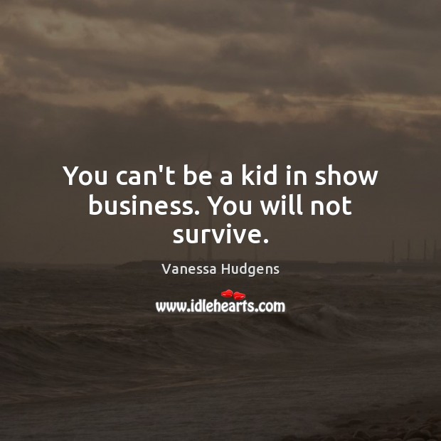 You can’t be a kid in show business. You will not survive. Vanessa Hudgens Picture Quote
