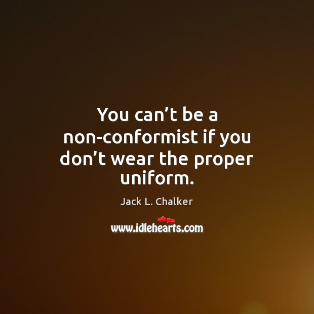 You can’t be a non-conformist if you don’t wear the proper uniform. Jack L. Chalker Picture Quote