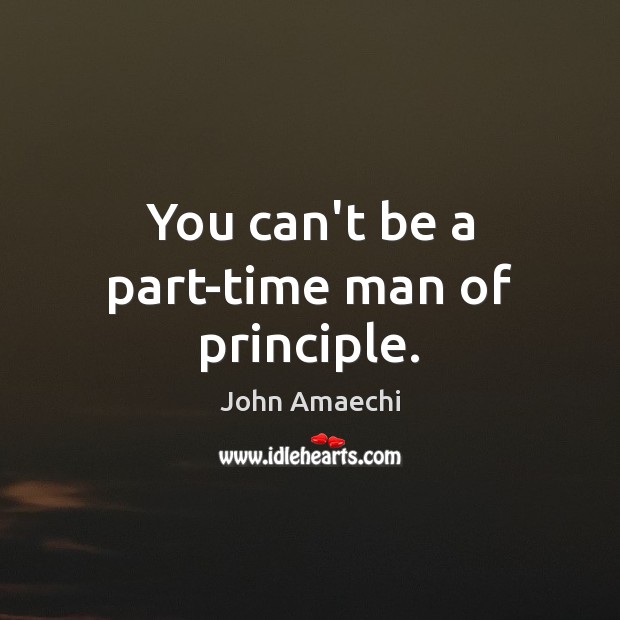 You can’t be a part-time man of principle. John Amaechi Picture Quote