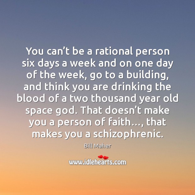 You can’t be a rational person six days a week and Bill Maher Picture Quote