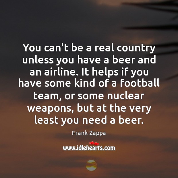 You can’t be a real country unless you have a beer and Frank Zappa Picture Quote