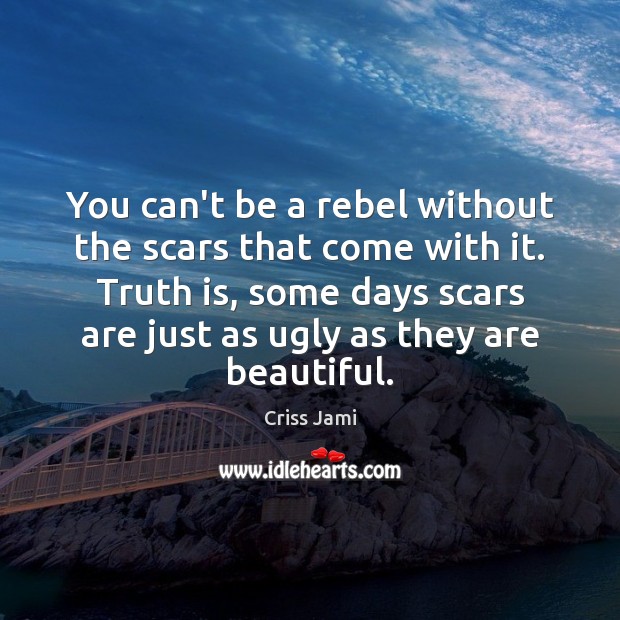 You can’t be a rebel without the scars that come with it. Criss Jami Picture Quote