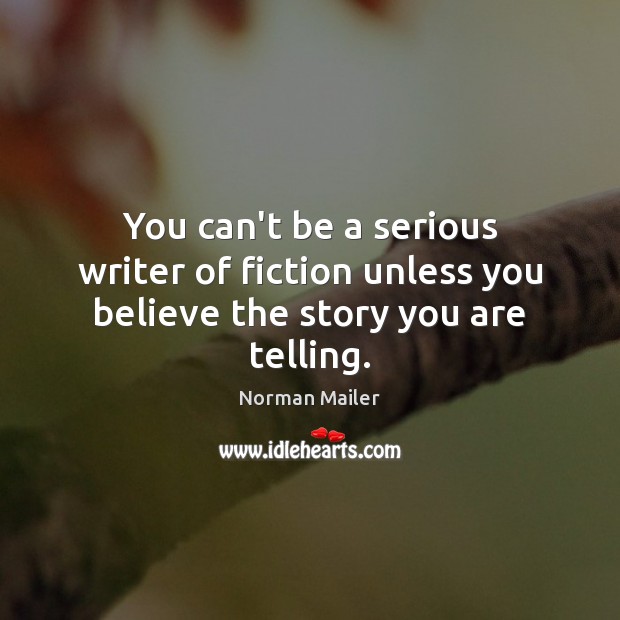 You can’t be a serious writer of fiction unless you believe the story you are telling. Image