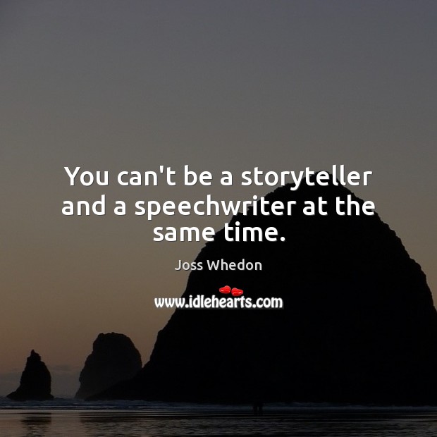 You can’t be a storyteller and a speechwriter at the same time. Joss Whedon Picture Quote