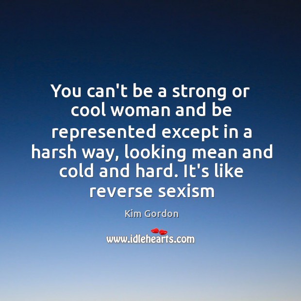 You can’t be a strong or cool woman and be represented except Kim Gordon Picture Quote