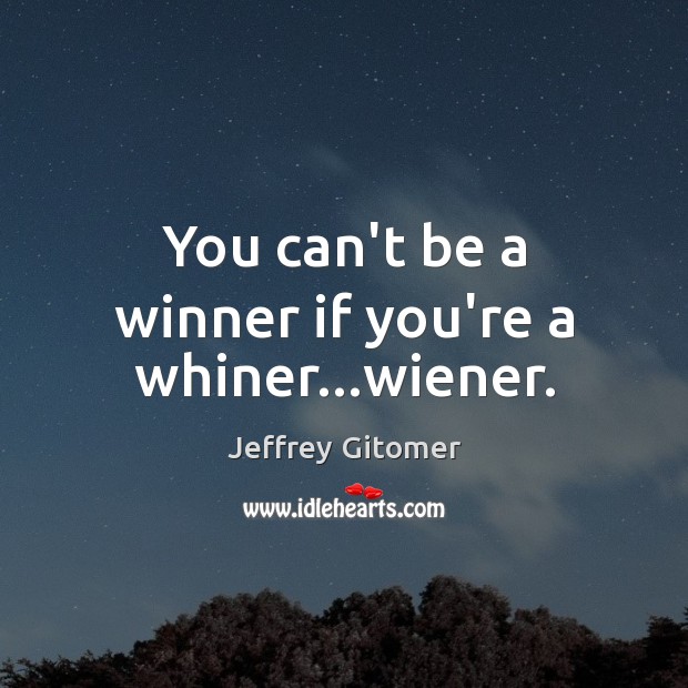 You can’t be a winner if you’re a whiner…wiener. Jeffrey Gitomer Picture Quote