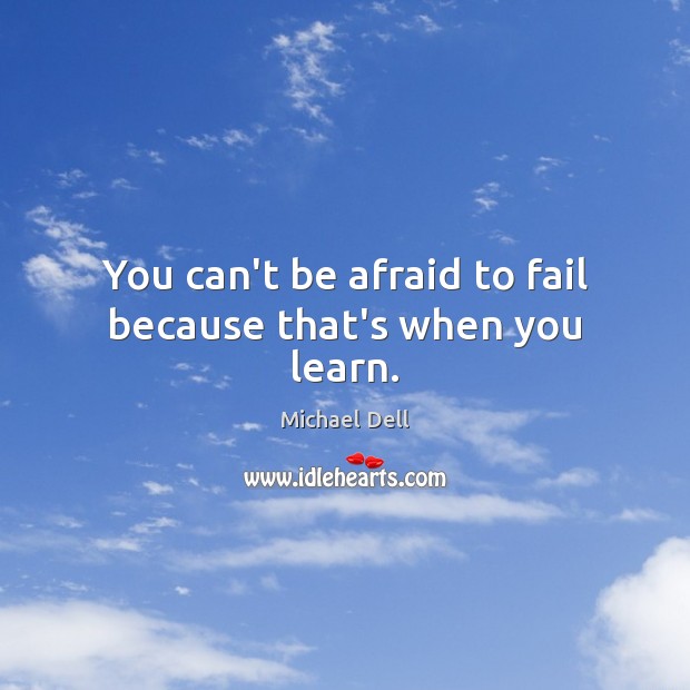 You can’t be afraid to fail because that’s when you learn. Image