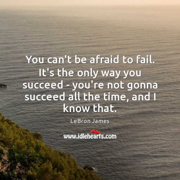 You can’t be afraid to fail. It’s the only way you succeed Image