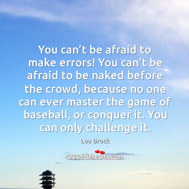 You can’t be afraid to make errors! you can’t be afraid to be naked before the crowd Lou Brock Picture Quote
