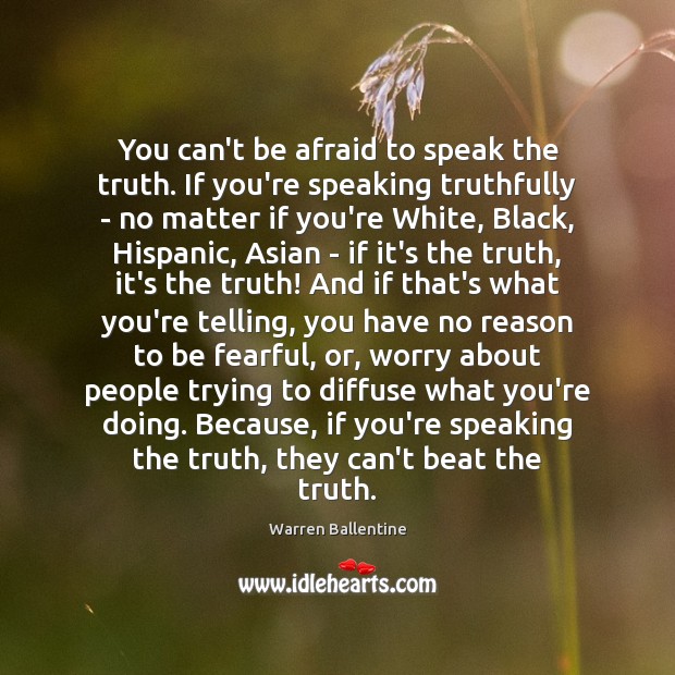 You can’t be afraid to speak the truth. If you’re speaking truthfully Warren Ballentine Picture Quote