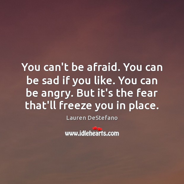 You can’t be afraid. You can be sad if you like. You Lauren DeStefano Picture Quote