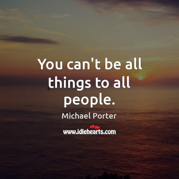 You can’t be all things to all people. Michael Porter Picture Quote