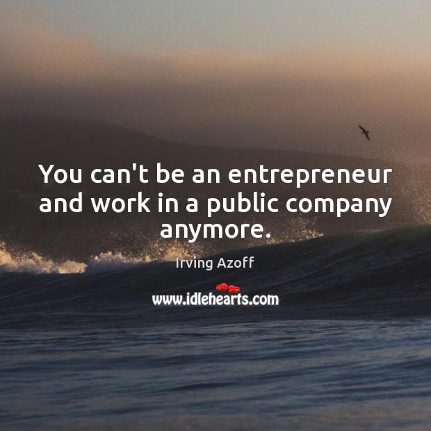 You can’t be an entrepreneur and work in a public company anymore. Irving Azoff Picture Quote