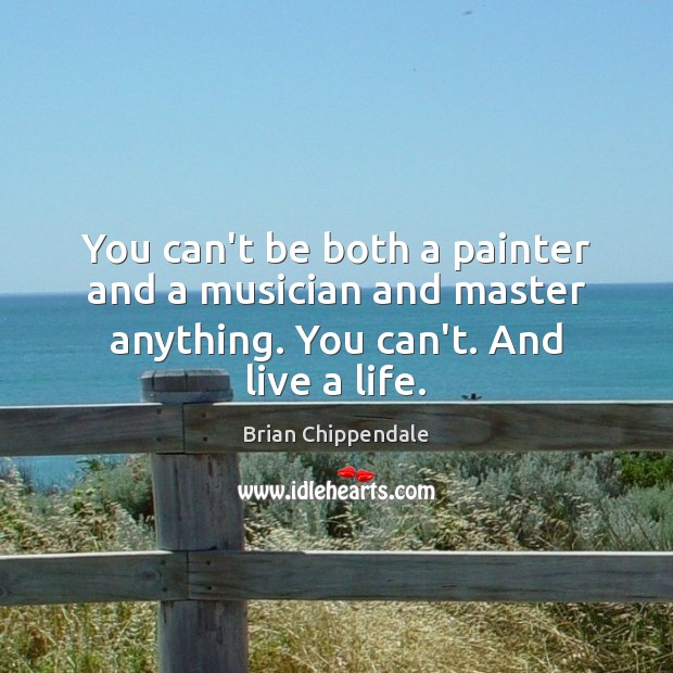 You can’t be both a painter and a musician and master anything. Brian Chippendale Picture Quote