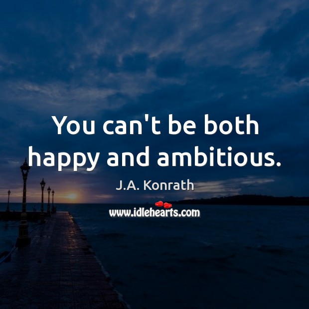 You can’t be both happy and ambitious. J.A. Konrath Picture Quote