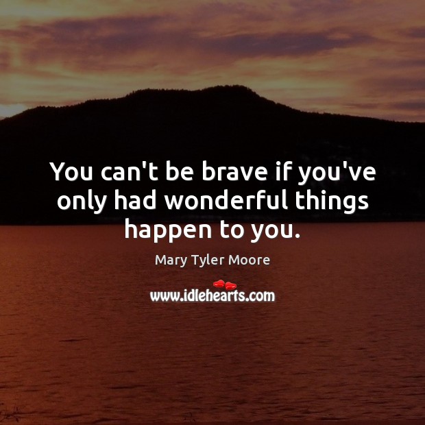 You can’t be brave if you’ve only had wonderful things happen to you. Image
