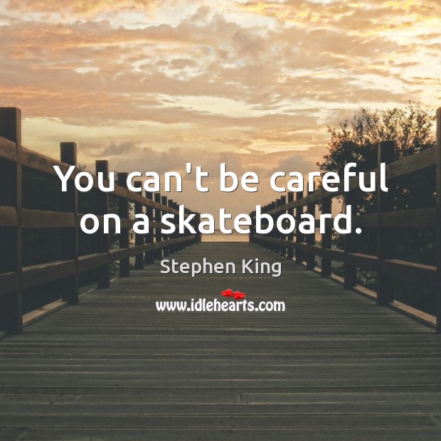 You can’t be careful on a skateboard. Image