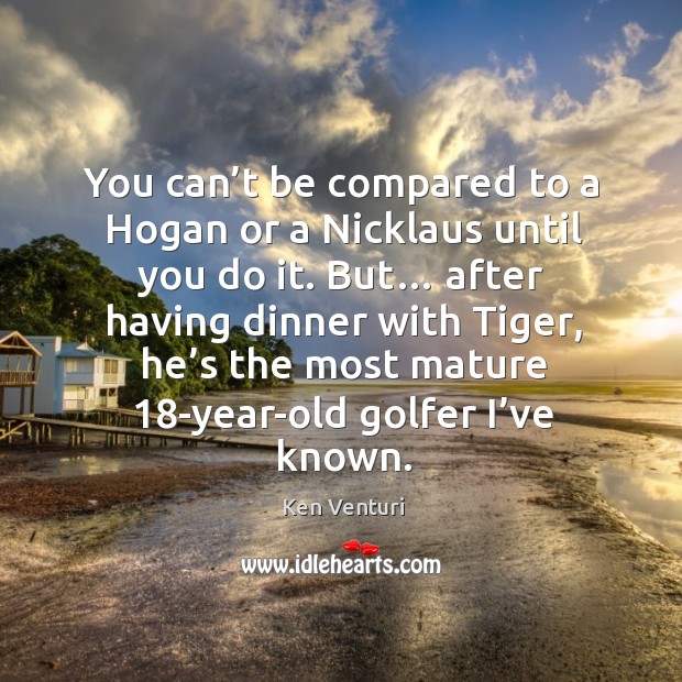 You can’t be compared to a hogan or a nicklaus until you do it. Ken Venturi Picture Quote