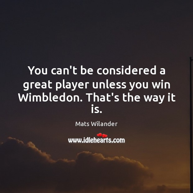 You can’t be considered a great player unless you win Wimbledon. That’s the way it is. Image