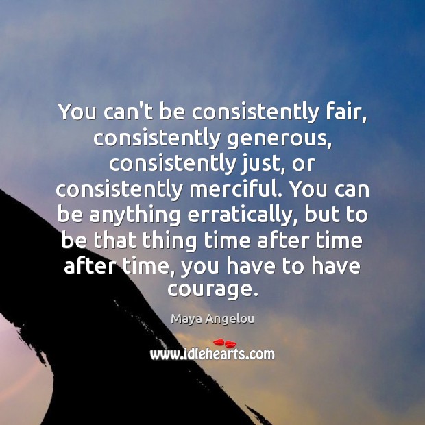 You can’t be consistently fair, consistently generous, consistently just, or consistently merciful. Image