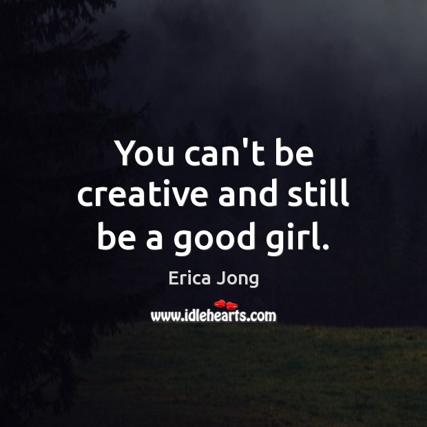 You can’t be creative and still be a good girl. Erica Jong Picture Quote