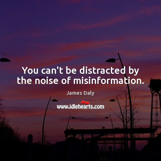 You can’t be distracted by the noise of misinformation. James Daly Picture Quote