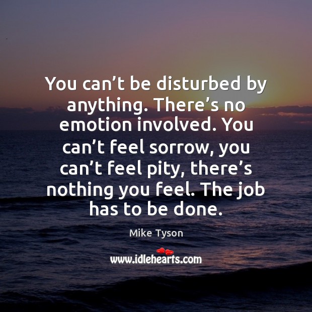 You can’t be disturbed by anything. There’s no emotion involved. Mike Tyson Picture Quote