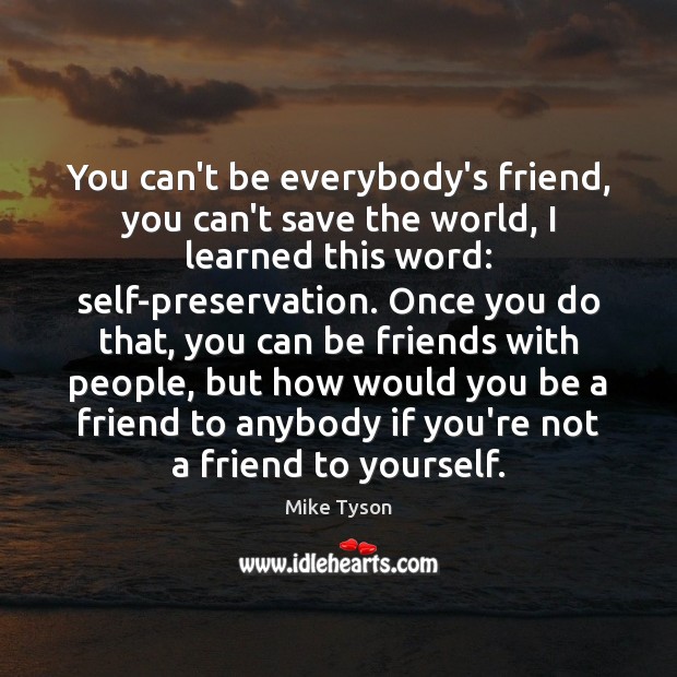 You can’t be everybody’s friend, you can’t save the world, I learned Mike Tyson Picture Quote