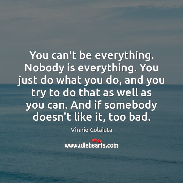 You can’t be everything. Nobody is everything. You just do what you Image