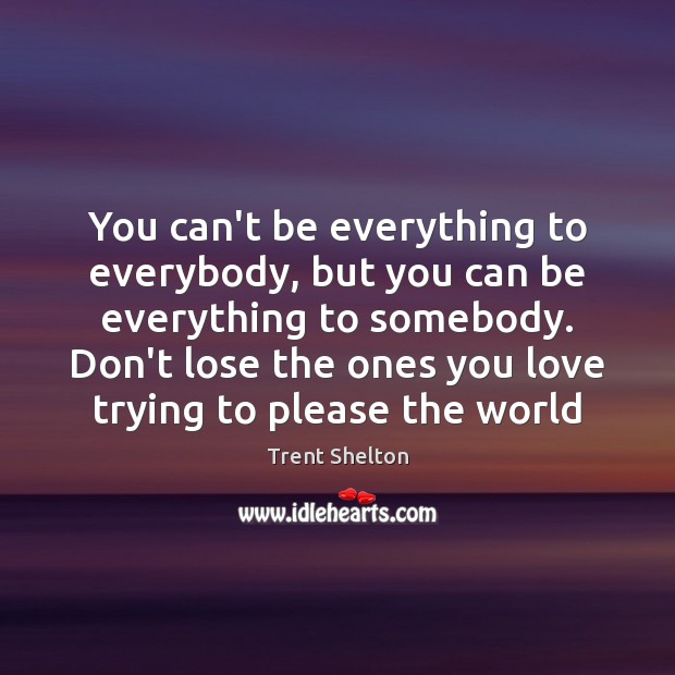 You can’t be everything to everybody, but you can be everything to Trent Shelton Picture Quote