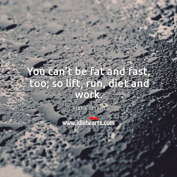 You can’t be fat and fast, too; so lift, run, diet and work. Image