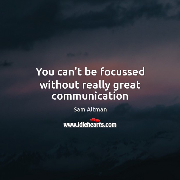 You can’t be focussed without really great communication Sam Altman Picture Quote