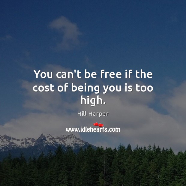 You can’t be free if the cost of being you is too high. Hill Harper Picture Quote