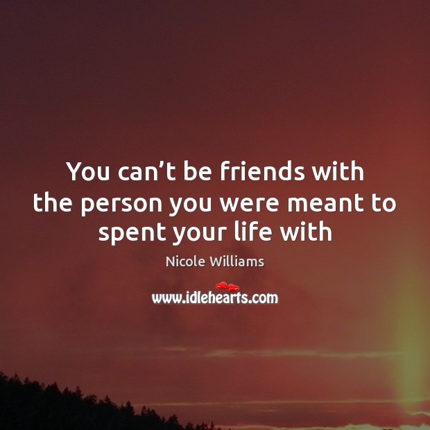 You can’t be friends with the person you were meant to spent your life with Nicole Williams Picture Quote