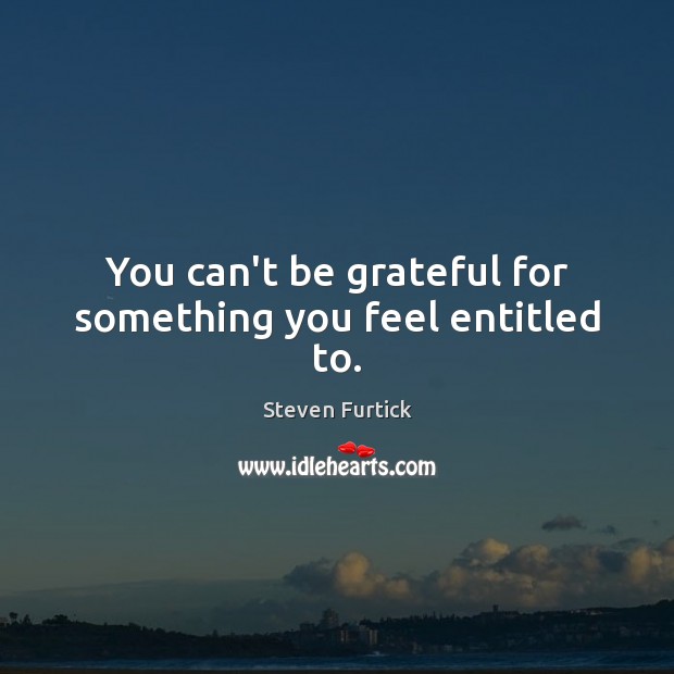 You can’t be grateful for something you feel entitled to. Be Grateful Quotes Image