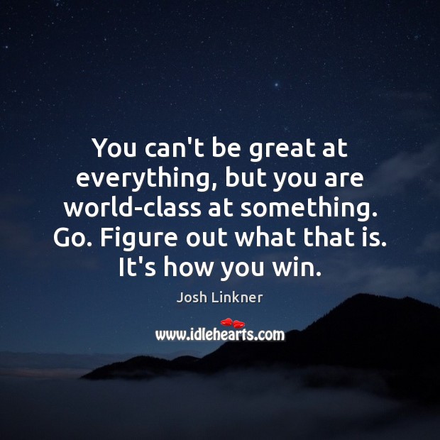 You can’t be great at everything, but you are world-class at something. Image