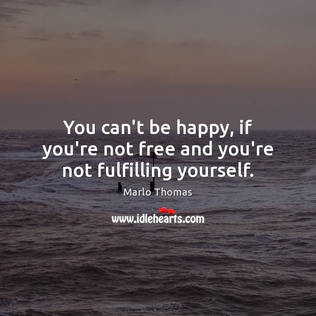 You can’t be happy, if you’re not free and you’re not fulfilling yourself. Marlo Thomas Picture Quote