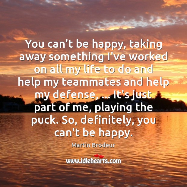 You can’t be happy, taking away something I’ve worked on all my Help Quotes Image