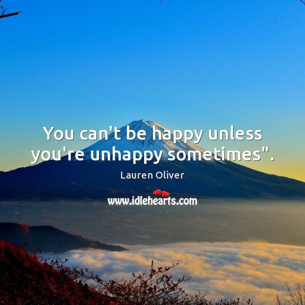 You can’t be happy unless you’re unhappy sometimes”. Lauren Oliver Picture Quote