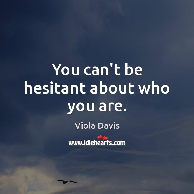 You can’t be hesitant about who you are. Image
