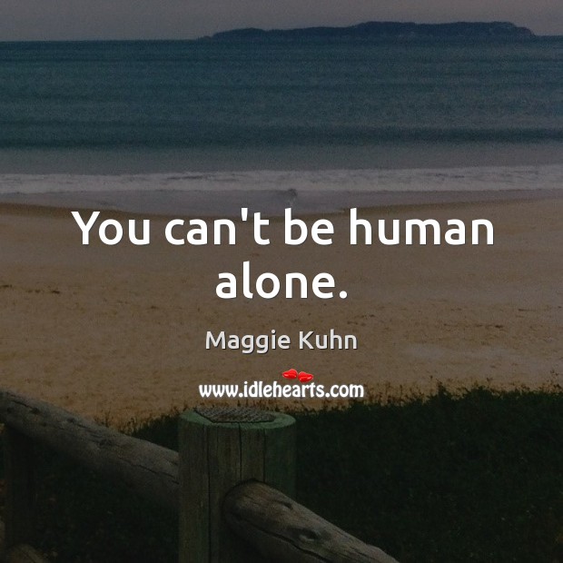 You can’t be human alone. Alone Quotes Image