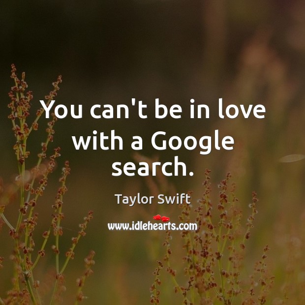 You can’t be in love with a Google search. Taylor Swift Picture Quote
