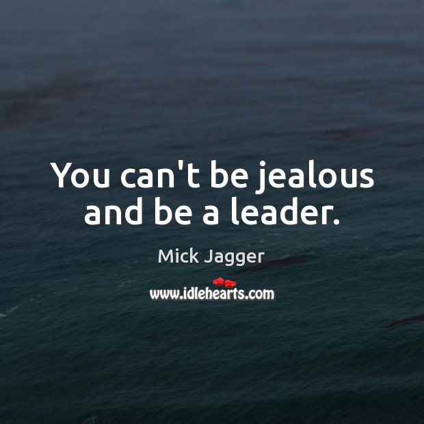 You can’t be jealous and be a leader. Mick Jagger Picture Quote