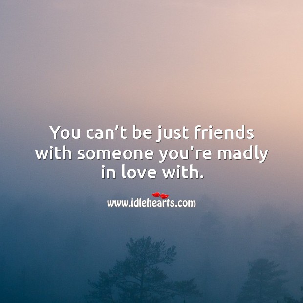 You can’t be just friends with someone you’re madly in love with. Image