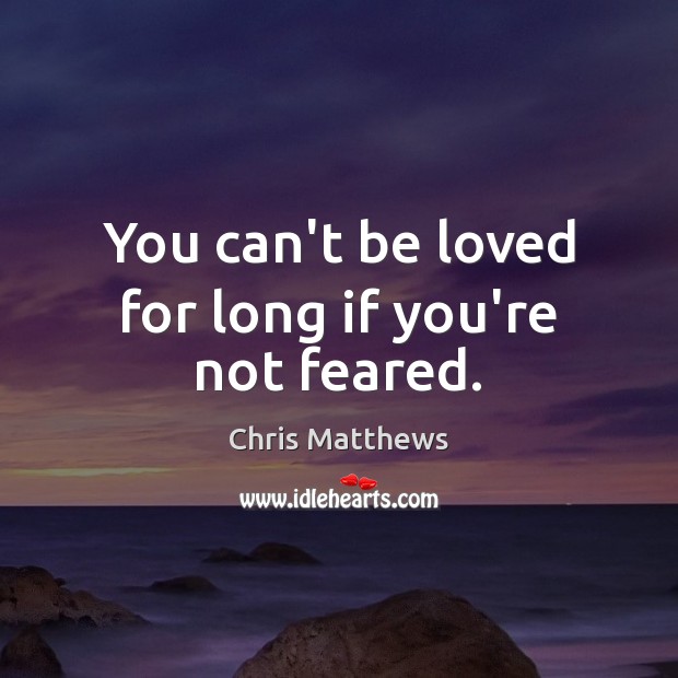 You can’t be loved for long if you’re not feared. Chris Matthews Picture Quote