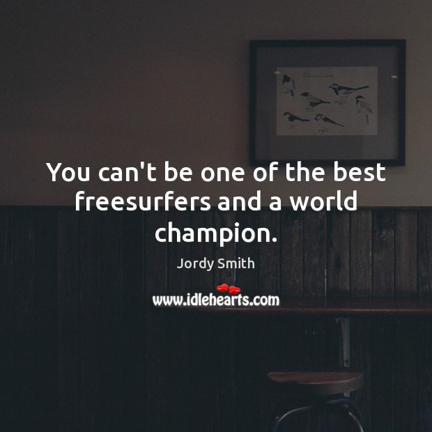 You can’t be one of the best freesurfers and a world champion. Jordy Smith Picture Quote